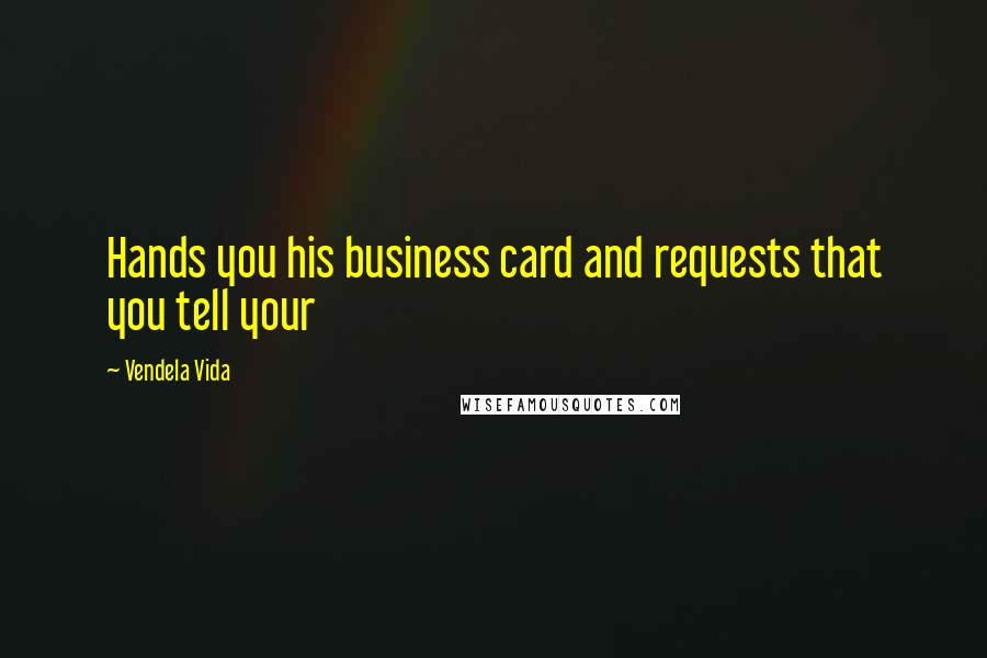 Vendela Vida Quotes: Hands you his business card and requests that you tell your