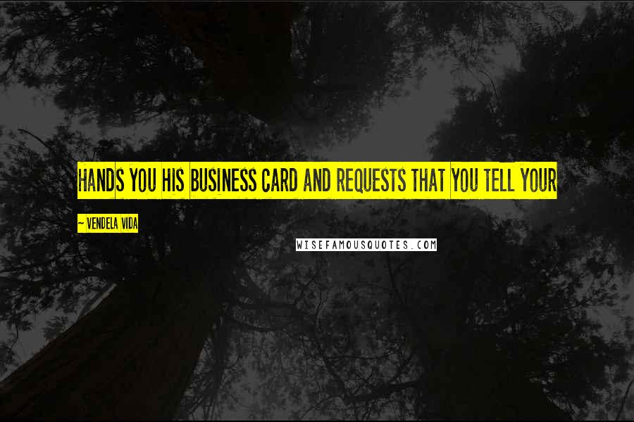 Vendela Vida Quotes: Hands you his business card and requests that you tell your