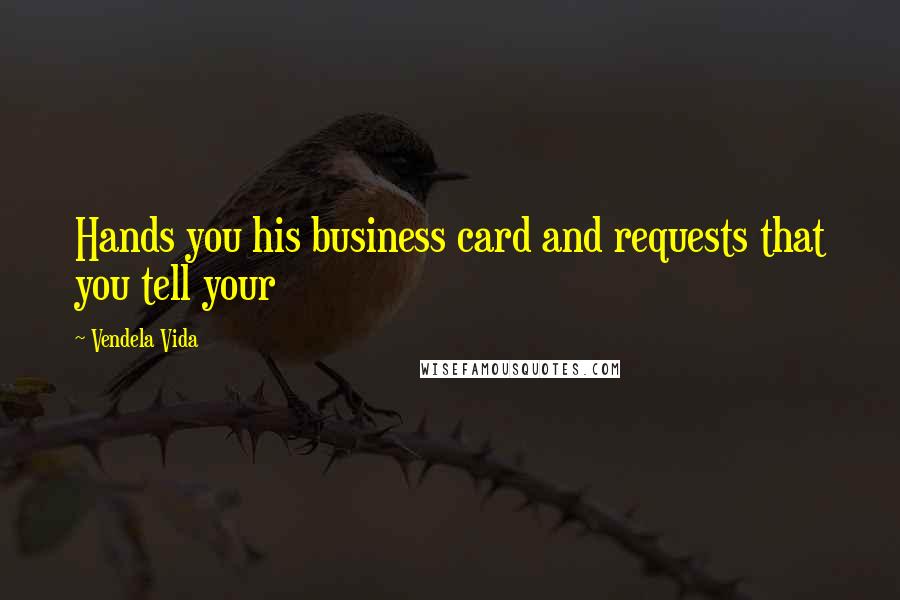 Vendela Vida Quotes: Hands you his business card and requests that you tell your