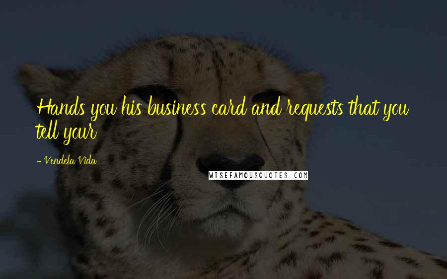 Vendela Vida Quotes: Hands you his business card and requests that you tell your