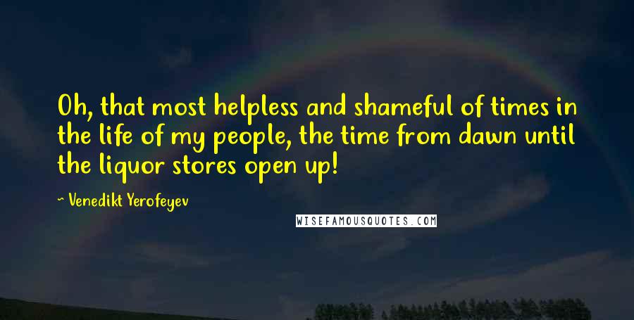 Venedikt Yerofeyev Quotes: Oh, that most helpless and shameful of times in the life of my people, the time from dawn until the liquor stores open up!