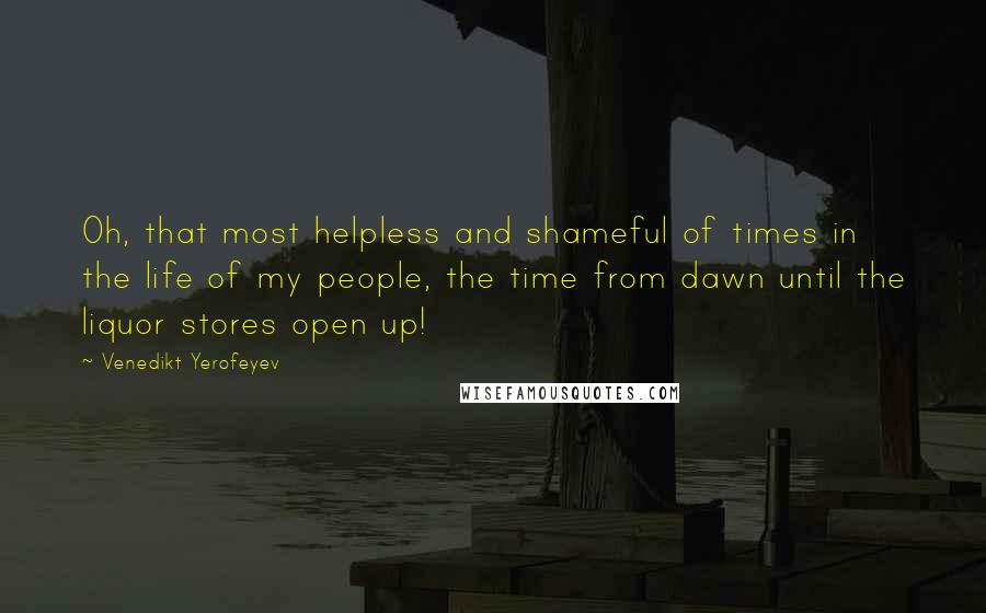 Venedikt Yerofeyev Quotes: Oh, that most helpless and shameful of times in the life of my people, the time from dawn until the liquor stores open up!