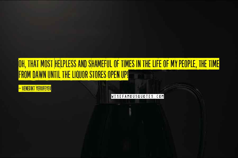 Venedikt Yerofeyev Quotes: Oh, that most helpless and shameful of times in the life of my people, the time from dawn until the liquor stores open up!