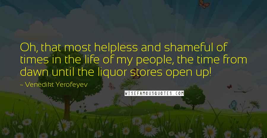 Venedikt Yerofeyev Quotes: Oh, that most helpless and shameful of times in the life of my people, the time from dawn until the liquor stores open up!