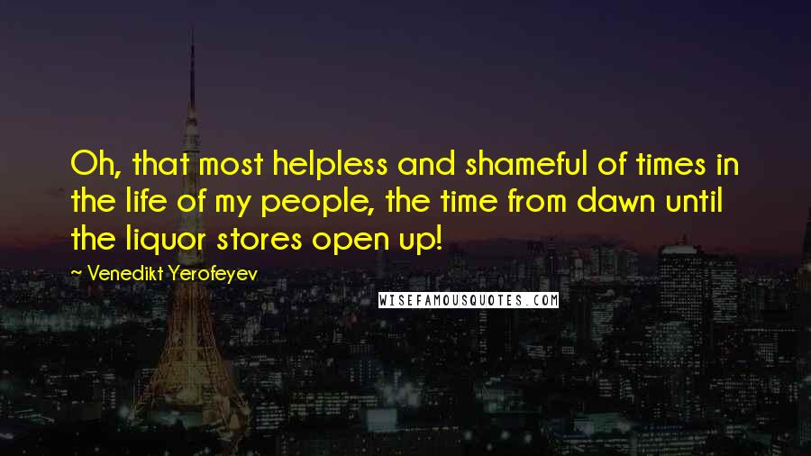 Venedikt Yerofeyev Quotes: Oh, that most helpless and shameful of times in the life of my people, the time from dawn until the liquor stores open up!