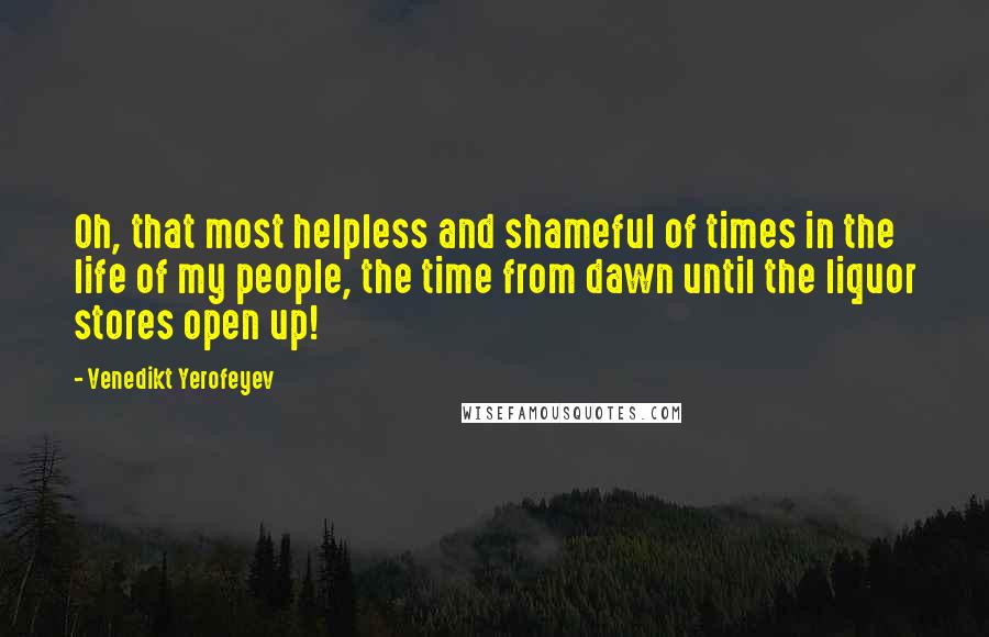 Venedikt Yerofeyev Quotes: Oh, that most helpless and shameful of times in the life of my people, the time from dawn until the liquor stores open up!