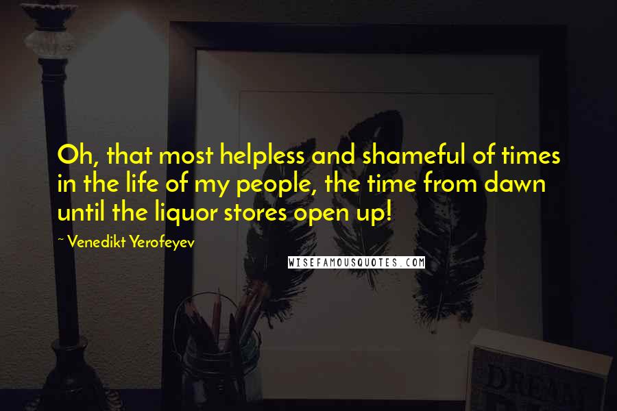 Venedikt Yerofeyev Quotes: Oh, that most helpless and shameful of times in the life of my people, the time from dawn until the liquor stores open up!