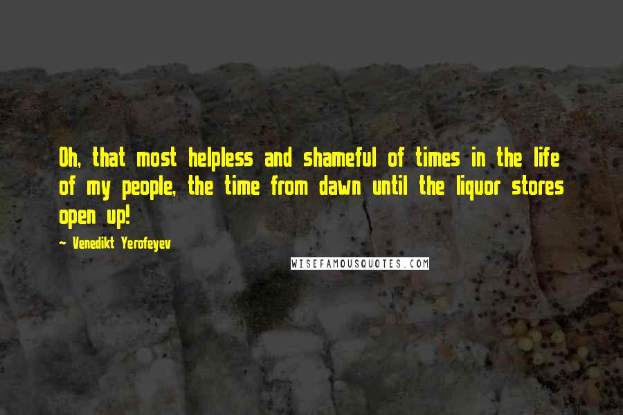 Venedikt Yerofeyev Quotes: Oh, that most helpless and shameful of times in the life of my people, the time from dawn until the liquor stores open up!