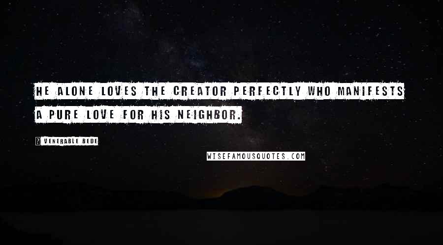 Venerable Bede Quotes: He alone loves the Creator perfectly who manifests a pure love for his neighbor.