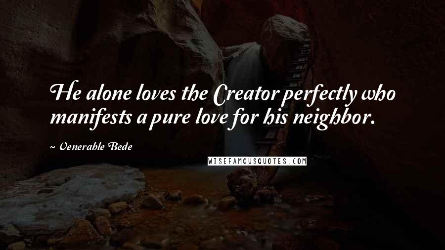 Venerable Bede Quotes: He alone loves the Creator perfectly who manifests a pure love for his neighbor.