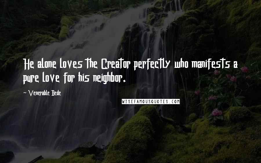 Venerable Bede Quotes: He alone loves the Creator perfectly who manifests a pure love for his neighbor.