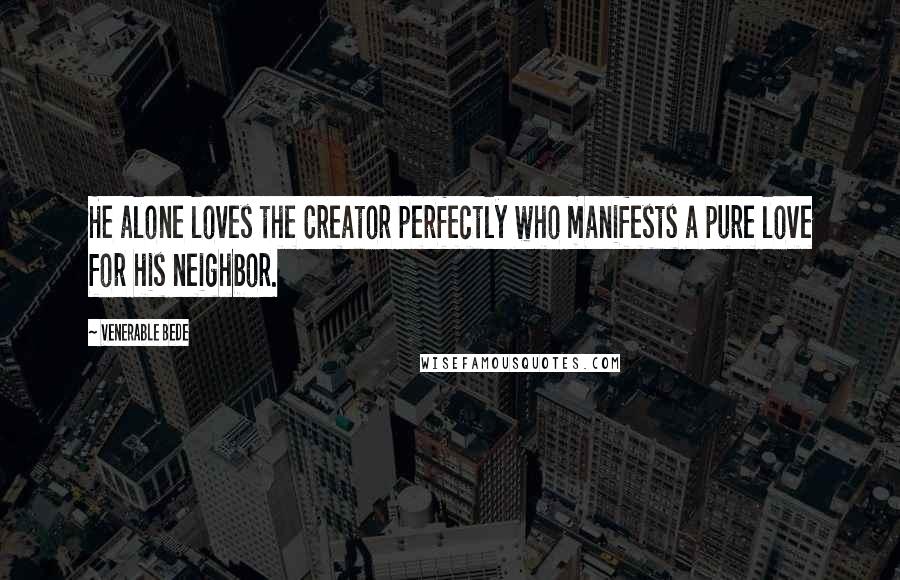 Venerable Bede Quotes: He alone loves the Creator perfectly who manifests a pure love for his neighbor.