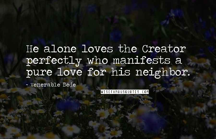 Venerable Bede Quotes: He alone loves the Creator perfectly who manifests a pure love for his neighbor.