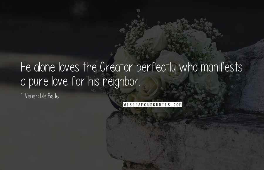 Venerable Bede Quotes: He alone loves the Creator perfectly who manifests a pure love for his neighbor.