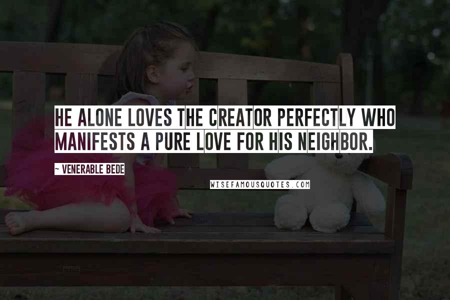 Venerable Bede Quotes: He alone loves the Creator perfectly who manifests a pure love for his neighbor.