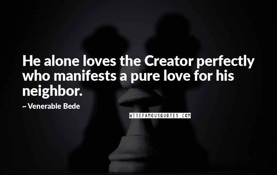 Venerable Bede Quotes: He alone loves the Creator perfectly who manifests a pure love for his neighbor.