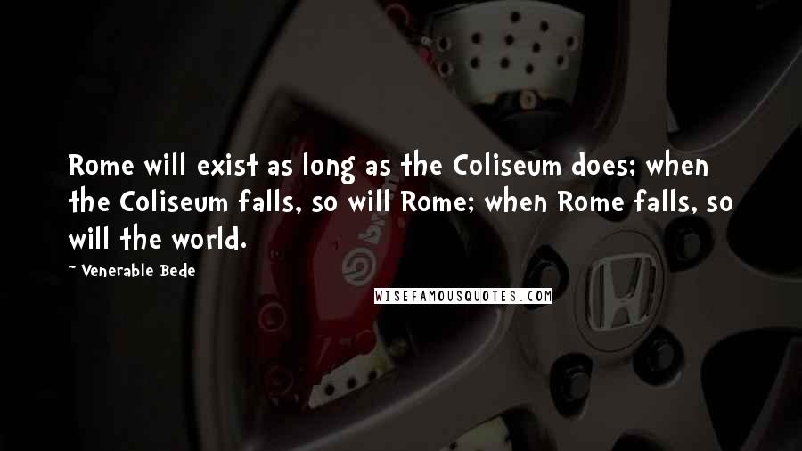 Venerable Bede Quotes: Rome will exist as long as the Coliseum does; when the Coliseum falls, so will Rome; when Rome falls, so will the world.