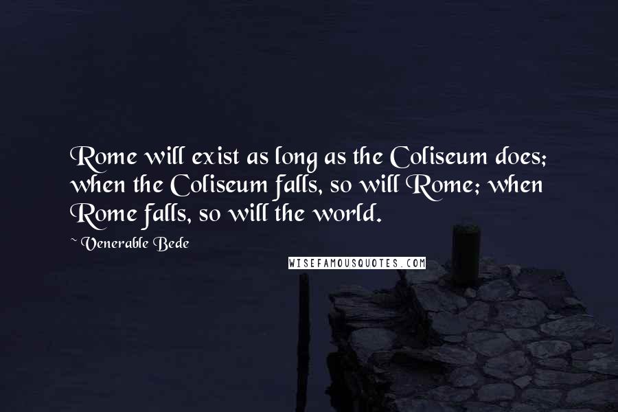 Venerable Bede Quotes: Rome will exist as long as the Coliseum does; when the Coliseum falls, so will Rome; when Rome falls, so will the world.