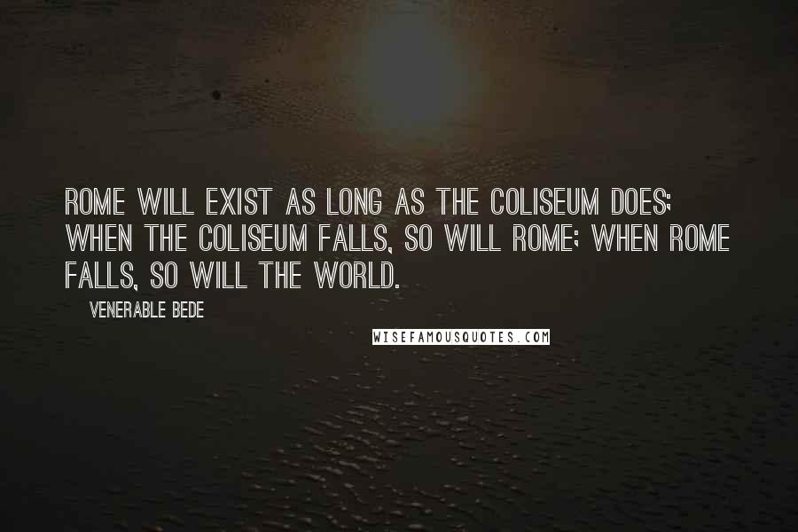 Venerable Bede Quotes: Rome will exist as long as the Coliseum does; when the Coliseum falls, so will Rome; when Rome falls, so will the world.