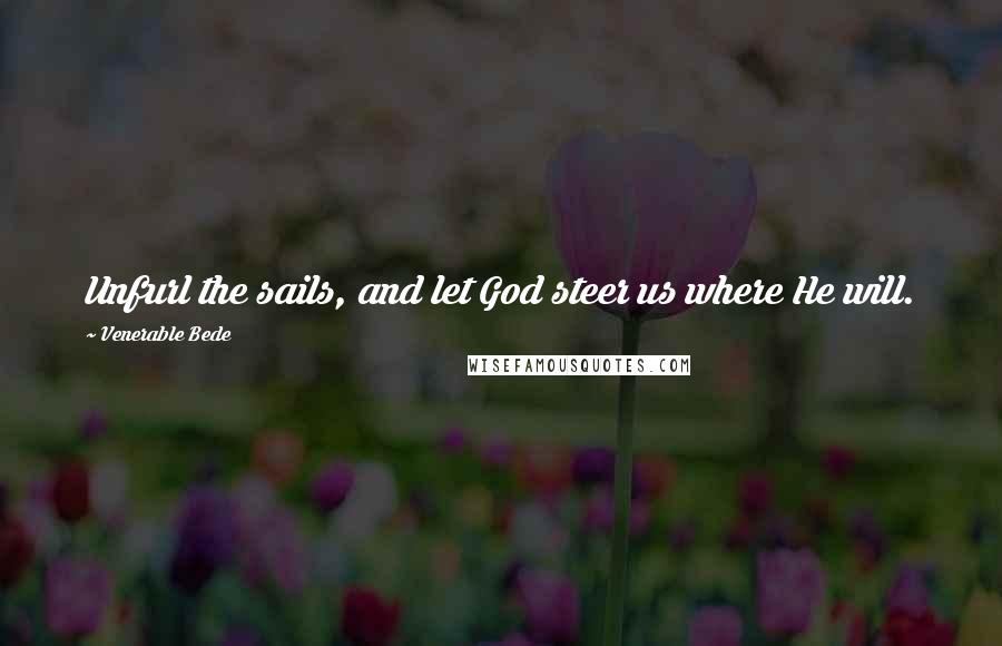 Venerable Bede Quotes: Unfurl the sails, and let God steer us where He will.