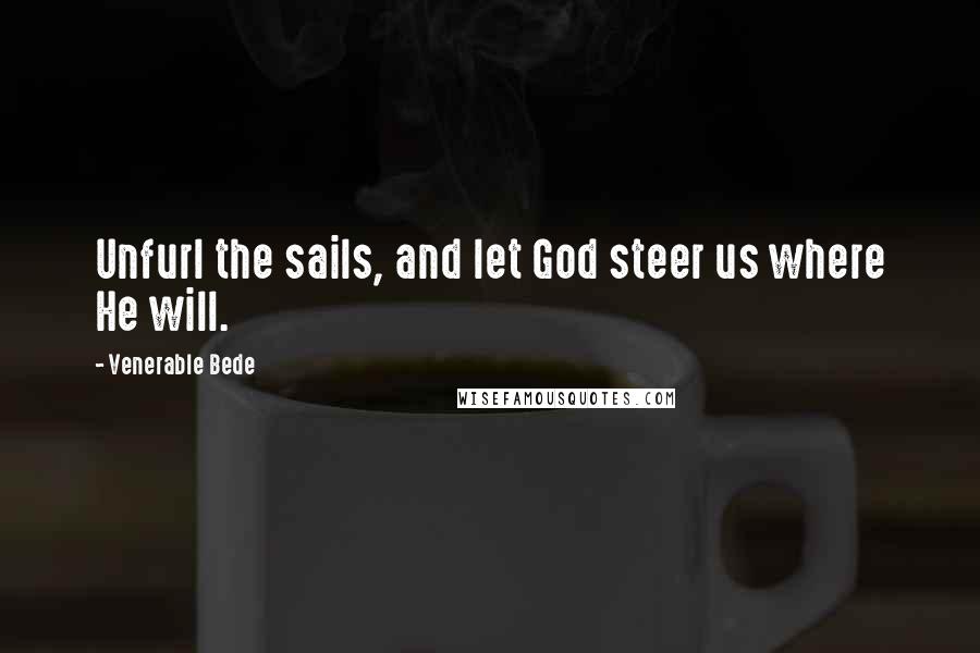 Venerable Bede Quotes: Unfurl the sails, and let God steer us where He will.