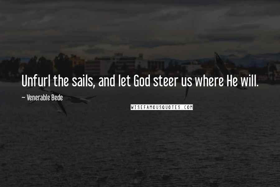 Venerable Bede Quotes: Unfurl the sails, and let God steer us where He will.