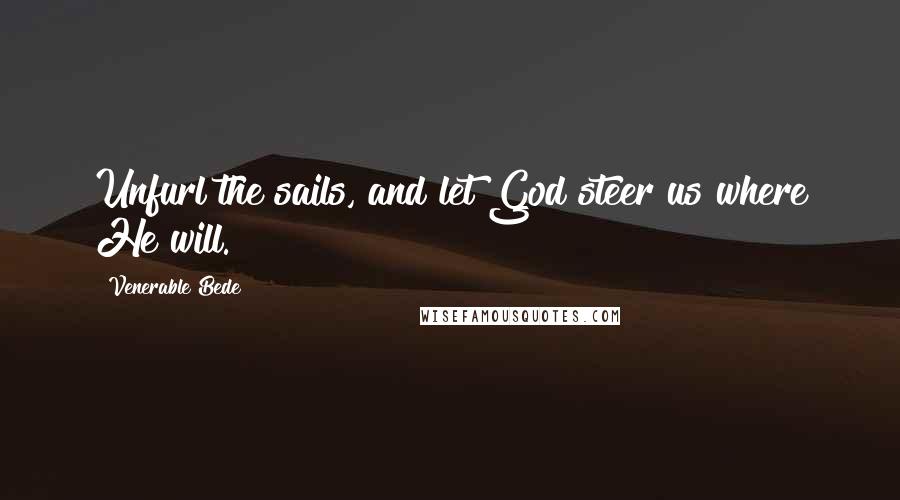 Venerable Bede Quotes: Unfurl the sails, and let God steer us where He will.