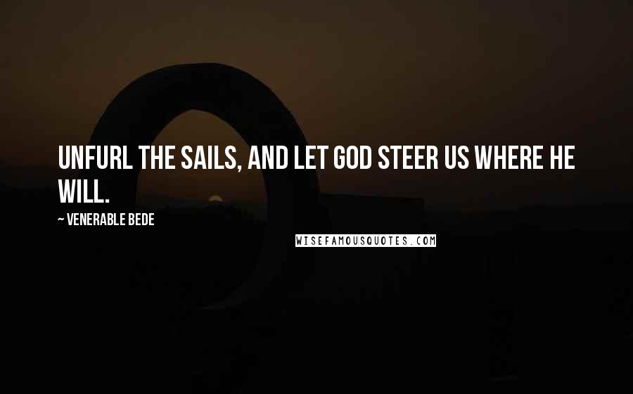 Venerable Bede Quotes: Unfurl the sails, and let God steer us where He will.