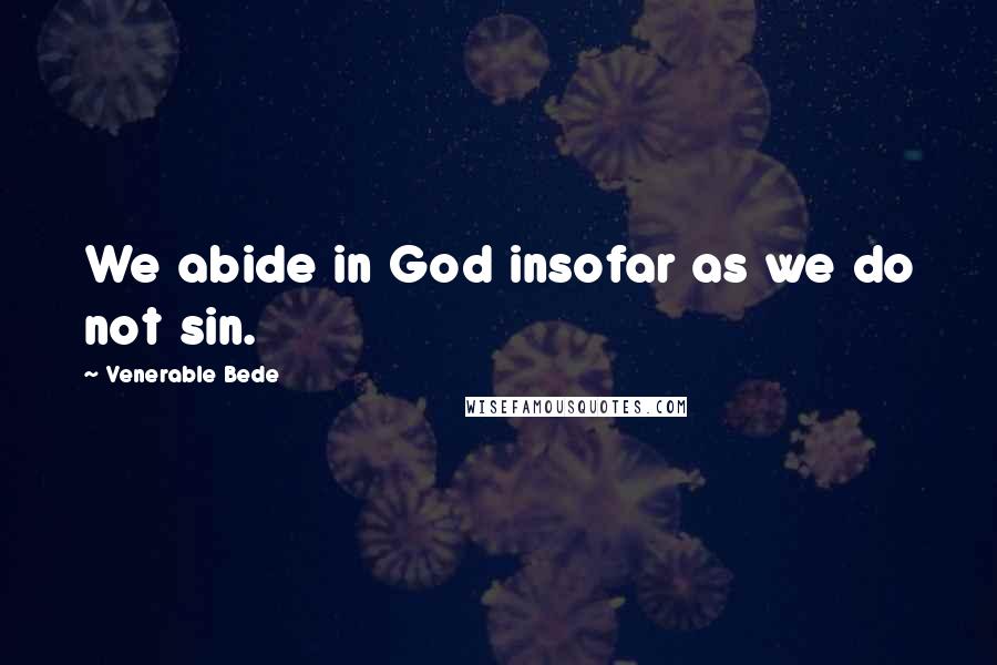 Venerable Bede Quotes: We abide in God insofar as we do not sin.