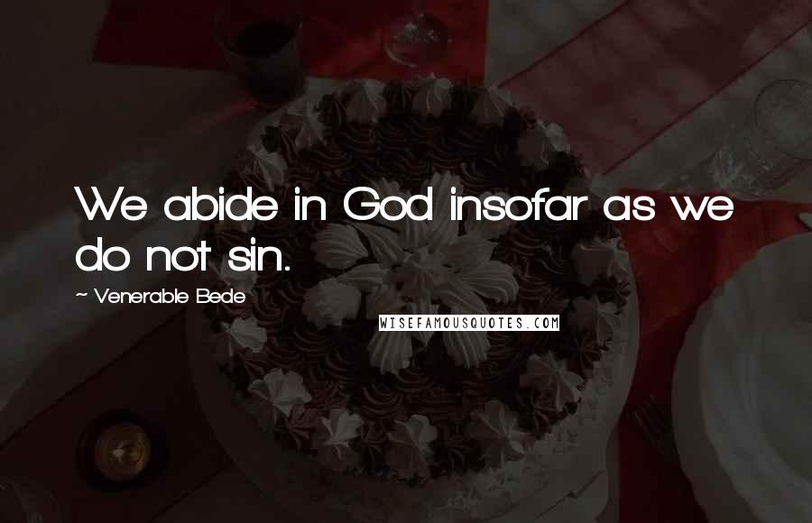 Venerable Bede Quotes: We abide in God insofar as we do not sin.