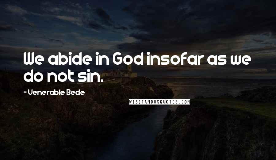 Venerable Bede Quotes: We abide in God insofar as we do not sin.
