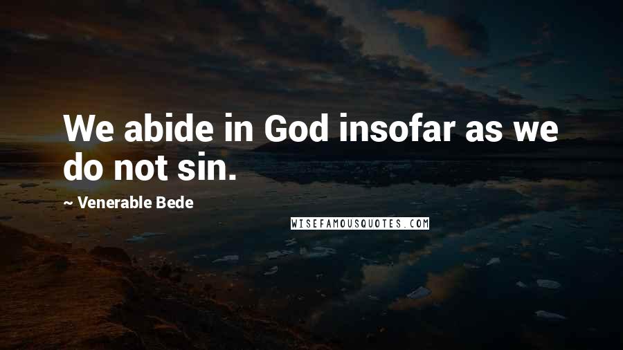 Venerable Bede Quotes: We abide in God insofar as we do not sin.