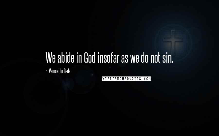 Venerable Bede Quotes: We abide in God insofar as we do not sin.