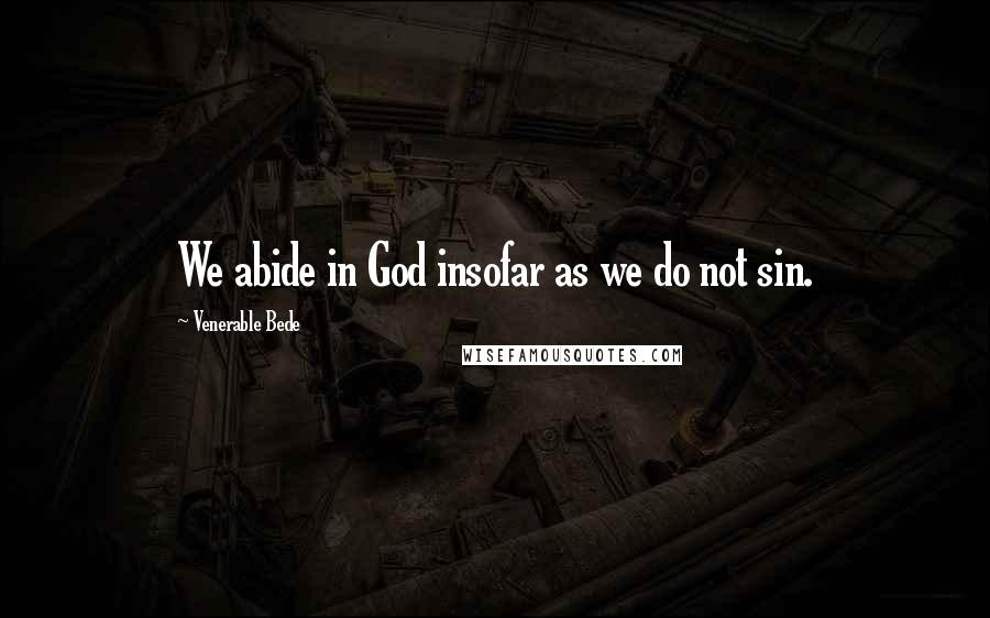 Venerable Bede Quotes: We abide in God insofar as we do not sin.