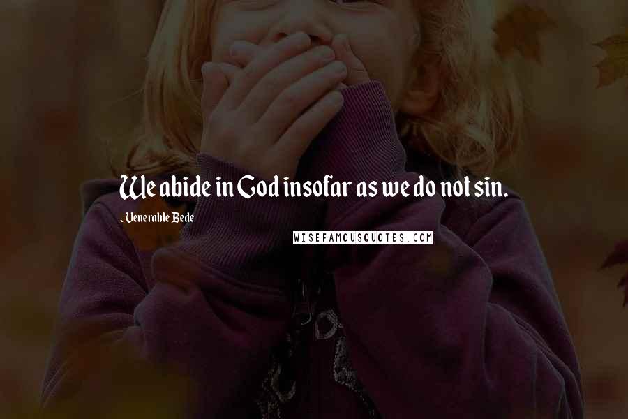 Venerable Bede Quotes: We abide in God insofar as we do not sin.