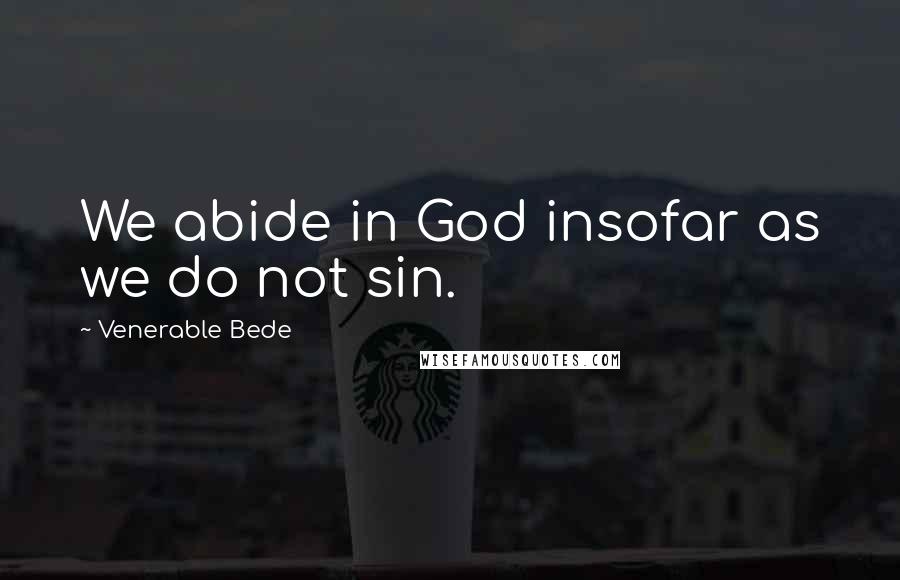 Venerable Bede Quotes: We abide in God insofar as we do not sin.