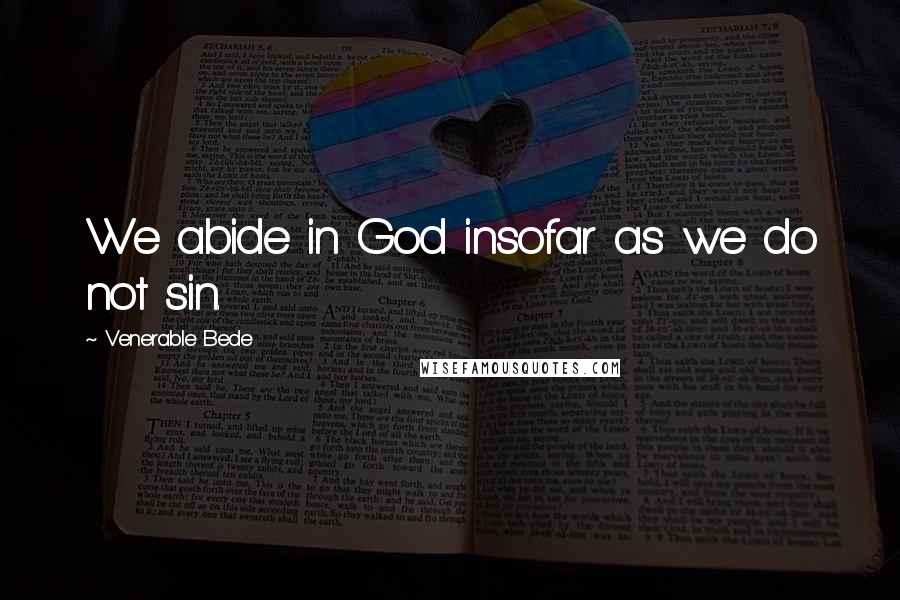 Venerable Bede Quotes: We abide in God insofar as we do not sin.