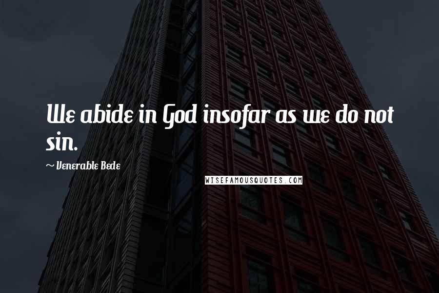 Venerable Bede Quotes: We abide in God insofar as we do not sin.