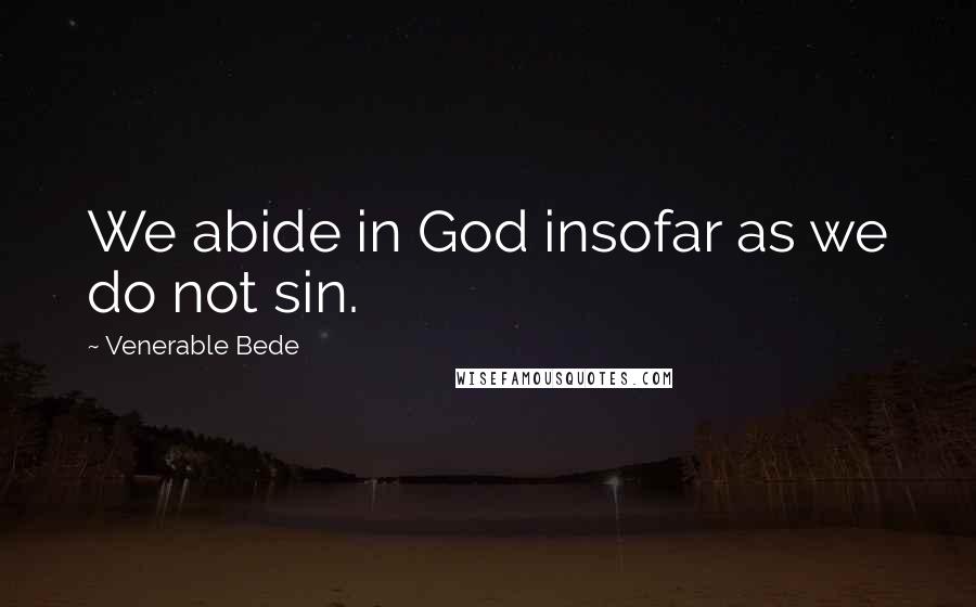 Venerable Bede Quotes: We abide in God insofar as we do not sin.