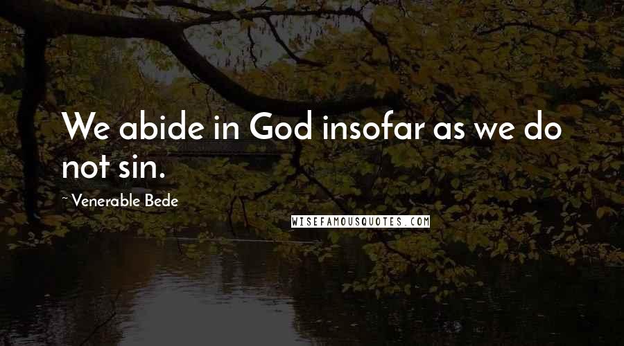 Venerable Bede Quotes: We abide in God insofar as we do not sin.