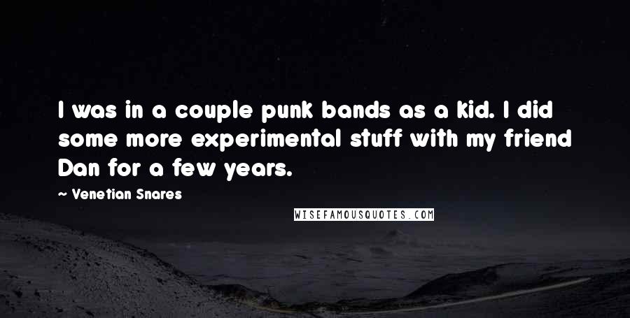 Venetian Snares Quotes: I was in a couple punk bands as a kid. I did some more experimental stuff with my friend Dan for a few years.