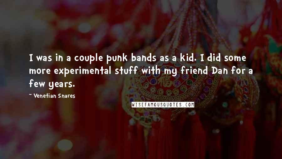 Venetian Snares Quotes: I was in a couple punk bands as a kid. I did some more experimental stuff with my friend Dan for a few years.