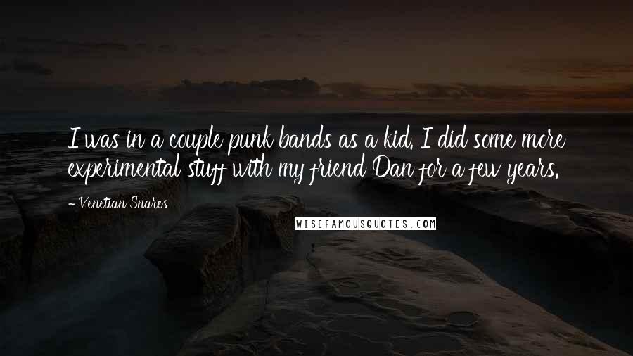 Venetian Snares Quotes: I was in a couple punk bands as a kid. I did some more experimental stuff with my friend Dan for a few years.