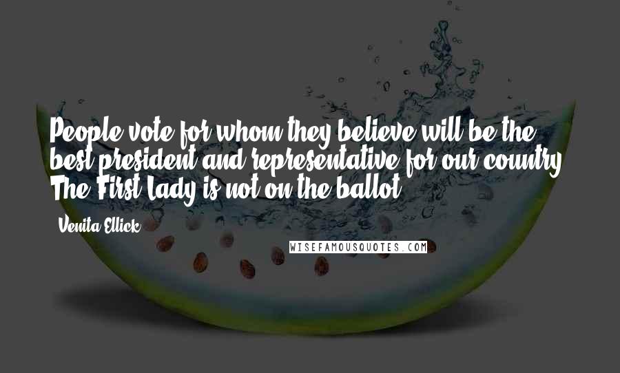 Venita Ellick Quotes: People vote for whom they believe will be the best president and representative for our country. The First Lady is not on the ballot.