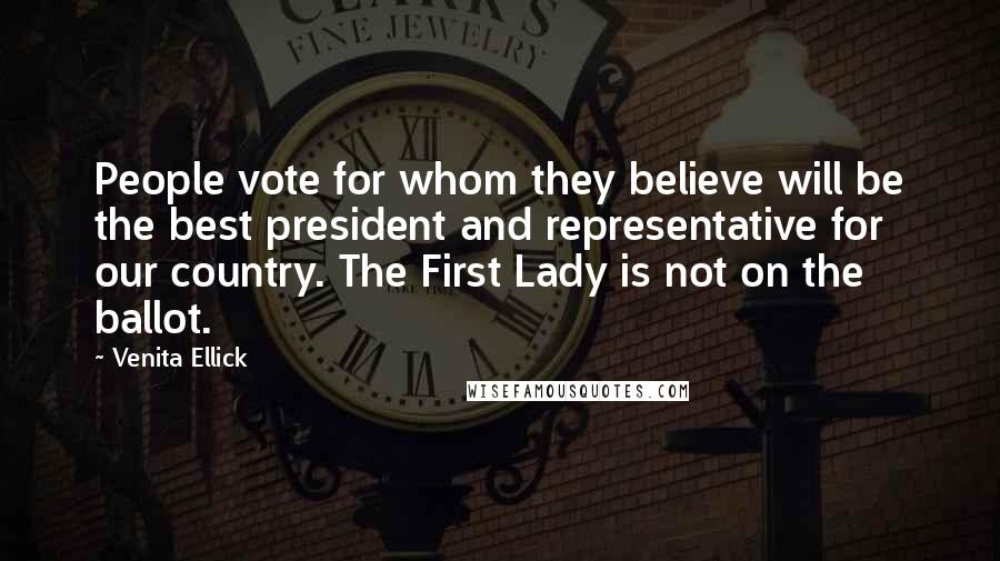 Venita Ellick Quotes: People vote for whom they believe will be the best president and representative for our country. The First Lady is not on the ballot.