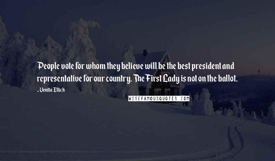 Venita Ellick Quotes: People vote for whom they believe will be the best president and representative for our country. The First Lady is not on the ballot.