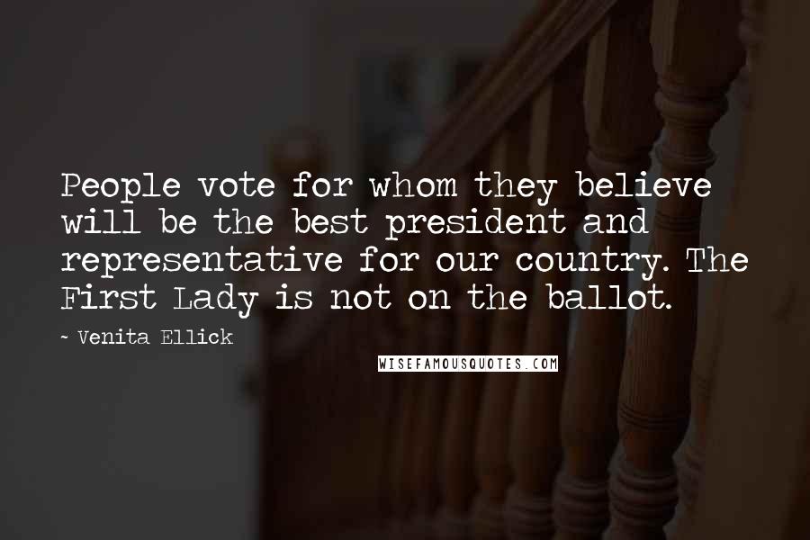 Venita Ellick Quotes: People vote for whom they believe will be the best president and representative for our country. The First Lady is not on the ballot.
