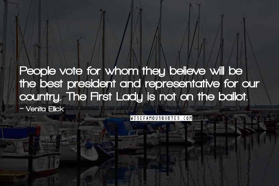 Venita Ellick Quotes: People vote for whom they believe will be the best president and representative for our country. The First Lady is not on the ballot.