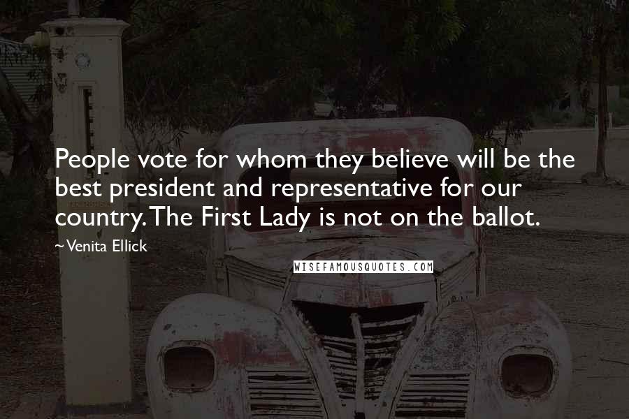 Venita Ellick Quotes: People vote for whom they believe will be the best president and representative for our country. The First Lady is not on the ballot.