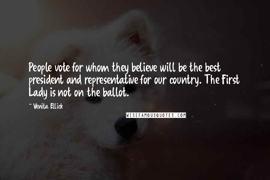 Venita Ellick Quotes: People vote for whom they believe will be the best president and representative for our country. The First Lady is not on the ballot.